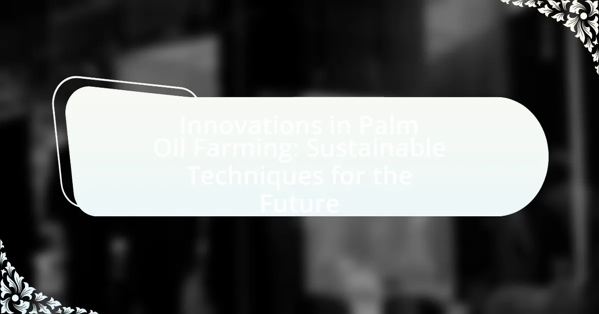 Innovations in Palm Oil Farming: Sustainable Techniques for the Future