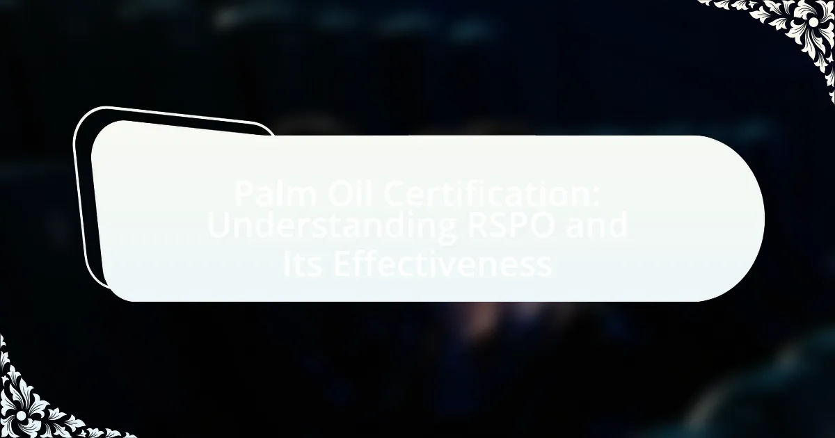Palm Oil Certification: Understanding RSPO and Its Effectiveness